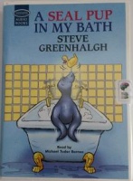A Seal Pup In My Bath written by Steve Greenhalgh performed by Michael Tudor Barnes on Cassette (Unabridged)