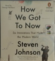 How We Got to Now - Six Innovations That Made the Modern World written by Steven Johnson performed by George Newbern on CD (Unabridged)