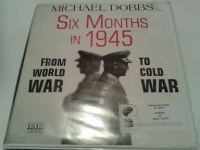 Six Months in 1945 - From World War to Cold War written by Michael Dobbs performed by Richard Burnip on CD (Unabridged)