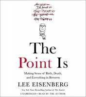 The Point Is - Making sense of Birth, Death and Everything in Between written by Lee Eisenberg performed by Lee Eisenberg on CD (Unabridged)