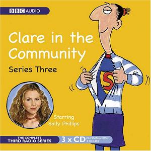 Clare in the Community Series 3 written by BBC Radio Comedy Team performed by Sally Phillips, Alex Lowe, Gemma Craven and Nina Conti on CD (Abridged)