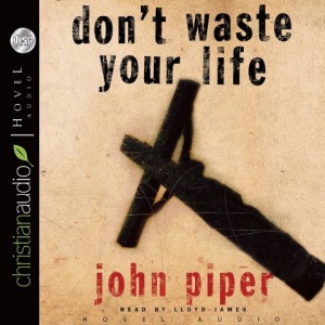 don't waste your life written by John Piper performed by Lloyd James on CD (Unabridged)