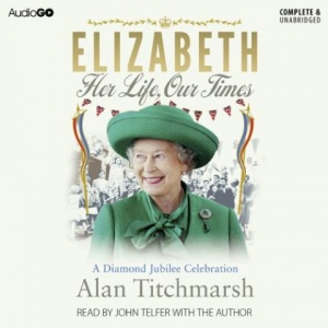 Elizabeth - Her Life, Our Times written by Alan Titchmarsh performed by Alan Titchmarsh and John Telfer on CD (Unabridged)