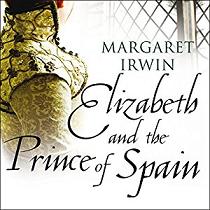 Elizabeth and the Prince of Spain written by Margaret Irwin performed by Phyllida Nash on CD (Unabridged)
