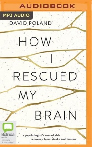 How I Rescued My Brain - A Psychologist's Remarkable Recovery from Stroke written by David Roland performed by David Roland on MP3 CD (Unabridged)
