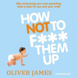 How NOT to F*** Them Up written by Oliver James performed by Paul Blake on CD (Unabridged)