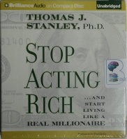 Stop Acting Rich ... and Start Living Like a Real Millionaire written by Thomas J Stanley performed by Fred Stella on CD (Unabridged)