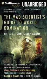 The Mad Scientist's Guide to World Domination - Everything the Friendly Local Evil Genius Needs ... To be INVINCIBLE! written by John Joseph Adams Ed. performed by Stefan Rudnicki, Mary Robinette Kowal and Justine Eyre on CD (Unabridged)