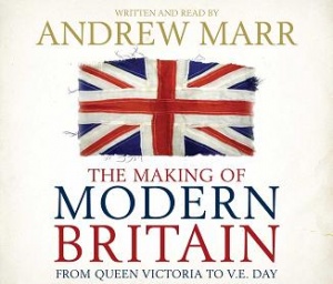 The Making of Modern Britain - From Queen Victoria to V.E. Day written by Andrew Marr performed by Andrew Marr on CD (Abridged)