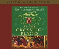 Arthur - At the Crossing Places written by Kevin Crossley-Holland performed by Samuel West on CD (Abridged)