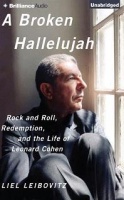 A Broken Hallelujah - Rock and Roll, Redemption, and the Life of Leonard Cohen written by Liel Leibovitz performed by Liel Leibovitz on CD (Unabridged)