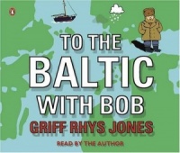 To The Baltic with Bob written by Griff Rhys Jones performed by Griff Rhys Jones on CD (Abridged)