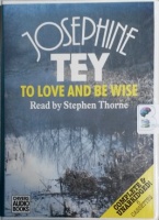 To Love and Be Wise written by Josephine Tey performed by Stephen Thorne on Cassette (Unabridged)