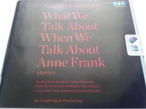 What We Talk About When We Talk About Anne Frank stories written by Nathan Englander performed by Fred Sanders, Lorna Raver, Lincoln Hoppe and John Rubinstein on CD (Unabridged)